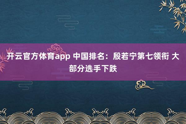 开云官方体育app 中国排名：殷若宁第七领衔 大部分选手下跌