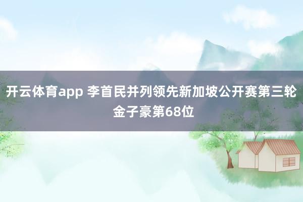 开云体育app 李首民并列领先新加坡公开赛第三轮 金子豪第68位