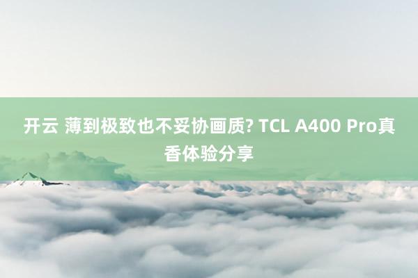 开云 薄到极致也不妥协画质? TCL A400 Pro真香体验分享