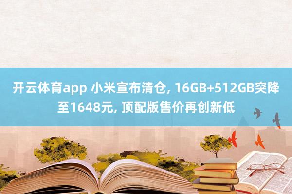 开云体育app 小米宣布清仓, 16GB+512GB突降至1648元, 顶配版售价再创新低