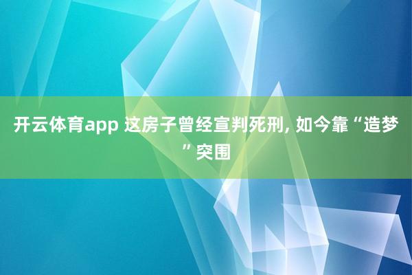 开云体育app 这房子曾经宣判死刑, 如今靠“造梦”突围