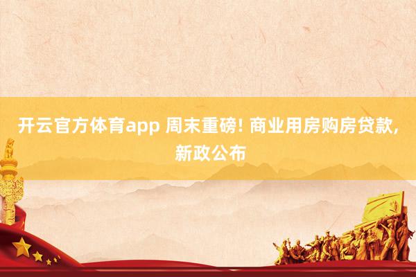 开云官方体育app 周末重磅! 商业用房购房贷款, 新政公布