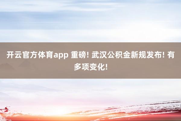 开云官方体育app 重磅! 武汉公积金新规发布! 有多项变化!