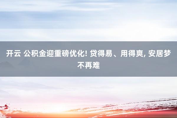 开云 公积金迎重磅优化! 贷得易、用得爽, 安居梦不再难