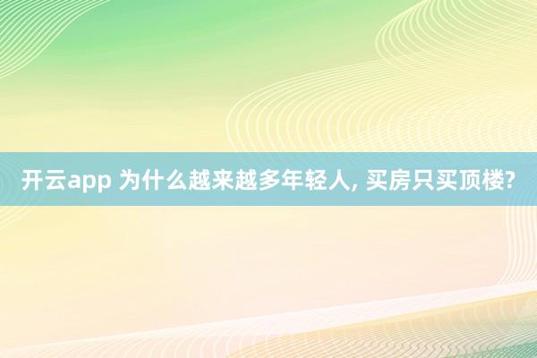 开云app 为什么越来越多年轻人, 买房只买顶楼?