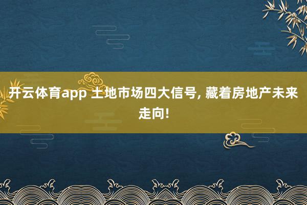 开云体育app 土地市场四大信号, 藏着房地产未来走向!
