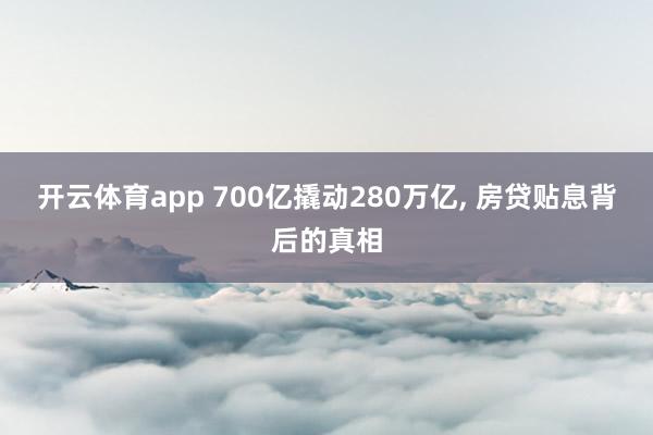 开云体育app 700亿撬动280万亿, 房贷贴息背后的真相