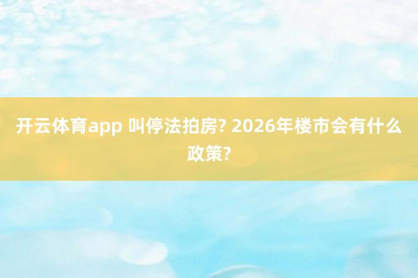 开云体育app 叫停法拍房? 2026年楼市会有什么政策?