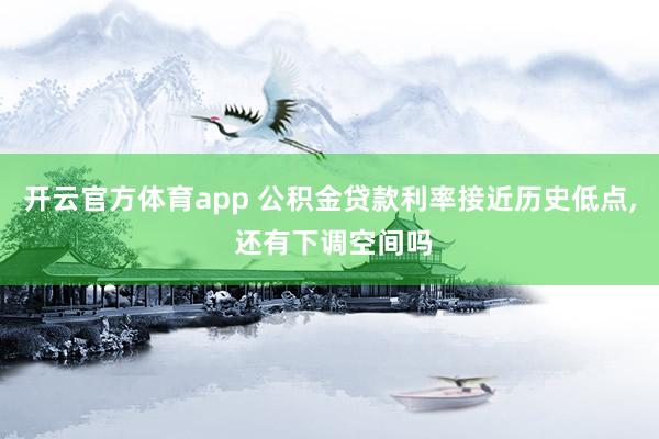 开云官方体育app 公积金贷款利率接近历史低点, 还有下调空间吗