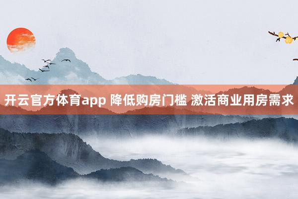 开云官方体育app 降低购房门槛 激活商业用房需求