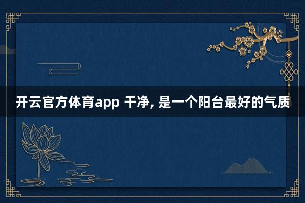 开云官方体育app 干净, 是一个阳台最好的气质