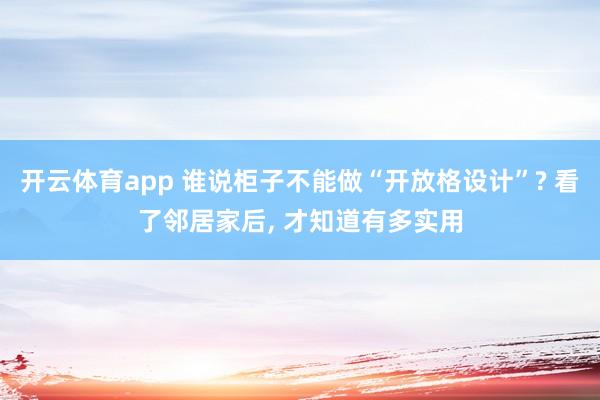 开云体育app 谁说柜子不能做“开放格设计”? 看了邻居家后, 才知道有多实用
