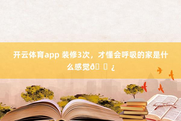 开云体育app 装修3次，才懂会呼吸的家是什么感觉🌿
