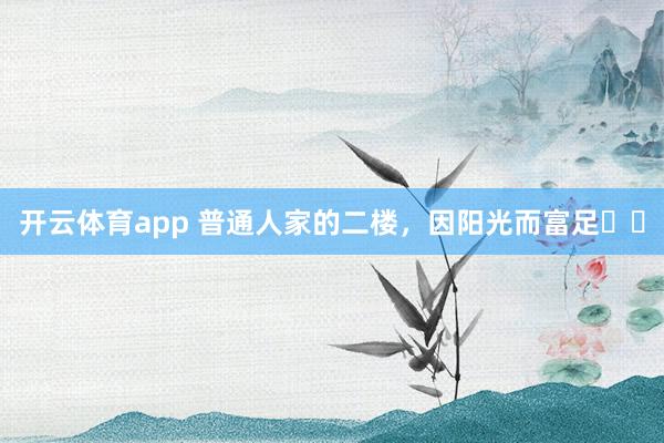 开云体育app 普通人家的二楼，<a href=