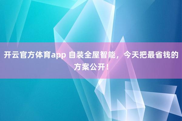 开云官方体育app 自装全屋智能，今天把最省钱的方案公开！