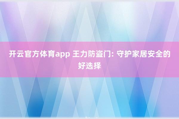 开云官方体育app 王力防盗门: 守护家居安全的好选择