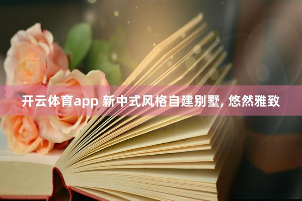 开云体育app 新中式风格自建别墅, 悠然雅致