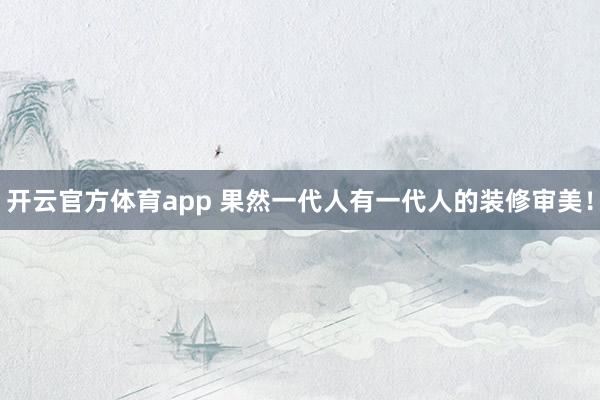 开云官方体育app 果然一代人有一代人的装修审美！