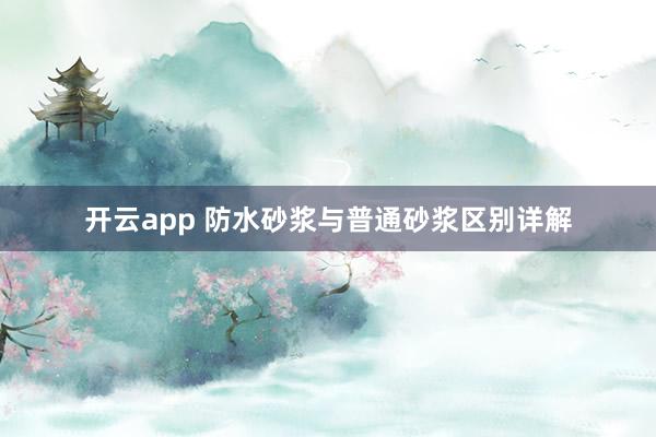 开云app 防水砂浆与普通砂浆区别详解