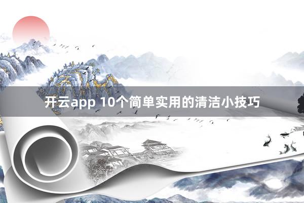 开云app 10个简单实用的清洁小技巧