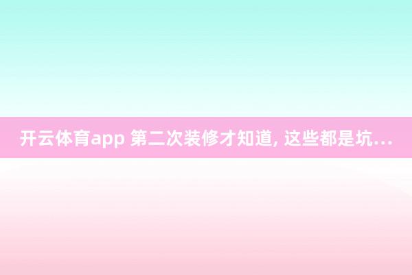 开云体育app 第二次装修才知道, 这些都是坑…