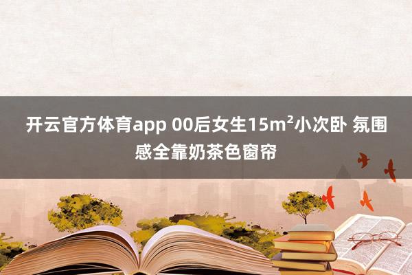 开云官方体育app 00后女生15m²小次卧 氛围感全靠奶茶色窗帘