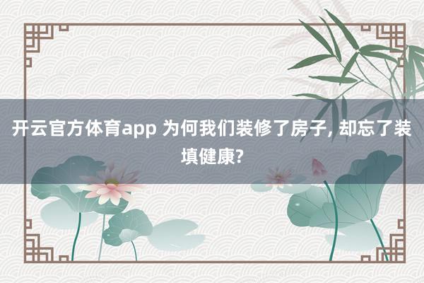 开云官方体育app 为何我们装修了房子, 却忘了装填健康?