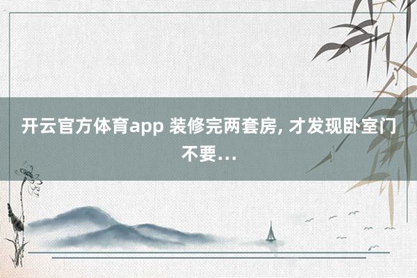 开云官方体育app 装修完两套房, 才发现卧室门不要…