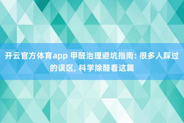 开云官方体育app 甲醛治理避坑指南: 很多人踩过的误区, 科学除醛看这篇