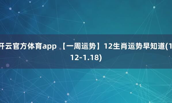 开云官方体育app 【一周运势】12生肖运势早知道(1.12-1.18)
