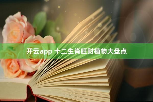 开云app 十二生肖旺财植物大盘点