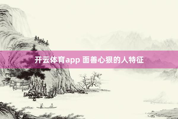 开云体育app 面善心狠的人特征