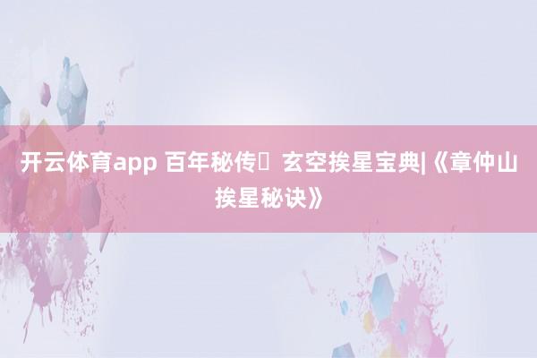 开云体育app 百年秘传・玄空挨星宝典|《章仲山挨星秘诀》