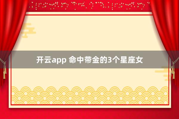 开云app 命中带金的3个星座女