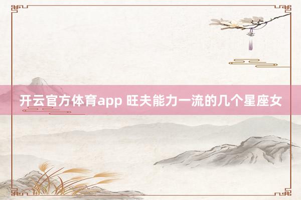 开云官方体育app 旺夫能力一流的几个星座女