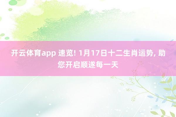 开云体育app 速览! 1月17日十二生肖运势, 助您开启顺遂每一天