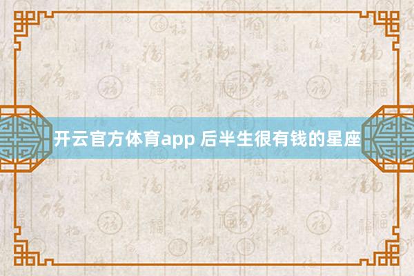 开云官方体育app 后半生很有钱的星座