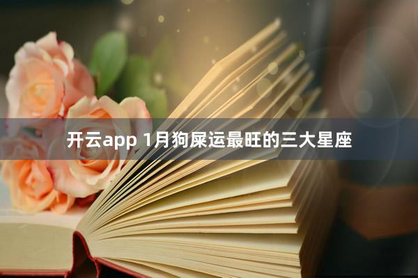 开云app 1月狗屎运最旺的三大星座