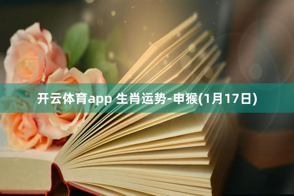 开云体育app 生肖运势-申猴(1月17日)
