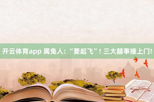 开云体育app 属兔人: “要起飞”! 三大囍事撞上门!