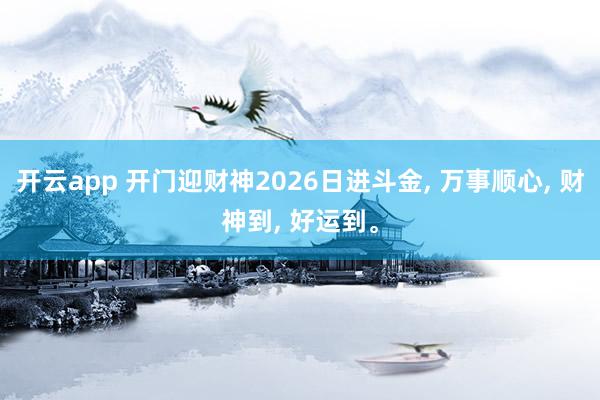 开云app 开门迎财神2026日进斗金, 万事顺心, 财神到, 好运到<a href=