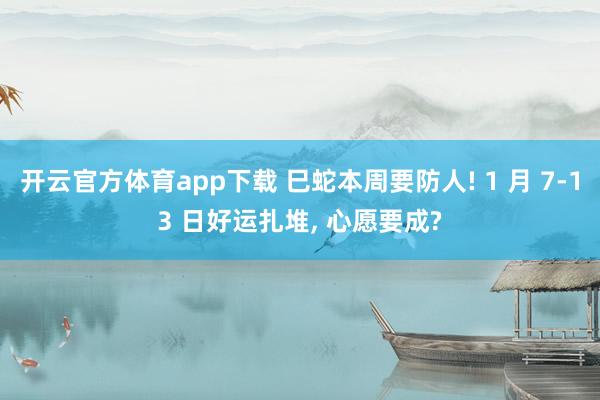 开云官方体育app下载 巳蛇本周要防人! 1 月 7-13 日好运扎堆, 心愿要成?