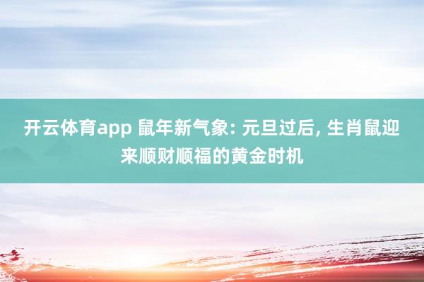 开云体育app 鼠年新气象: 元旦过后, 生肖鼠迎来顺财顺福的黄金时机