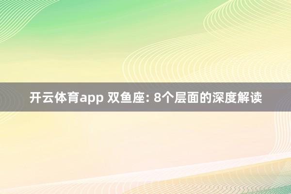 开云体育app 双鱼座: 8个层面的深度解读