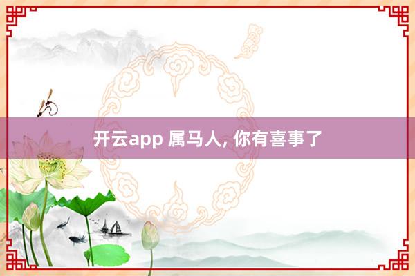 开云app 属马人, 你有喜事了