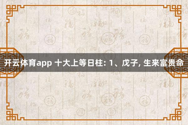 开云体育app 十大上等日柱: 1、戊子, 生来富贵命