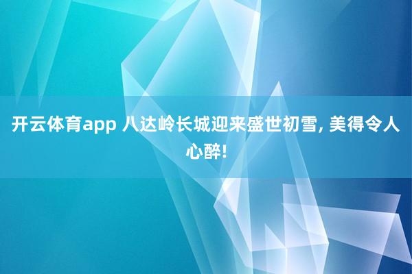 开云体育app 八达岭长城迎来盛世初雪, 美得令人心醉!