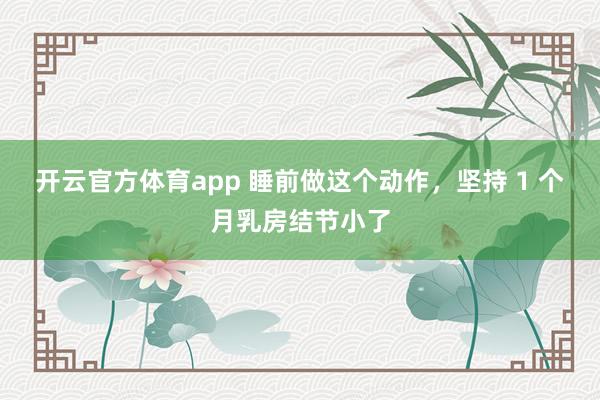 开云官方体育app 睡前做这个动作，坚持 1 个月乳房结节小了