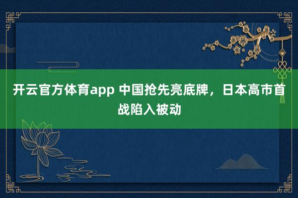 开云官方体育app 中国抢先亮底牌，日本高市首战陷入被动