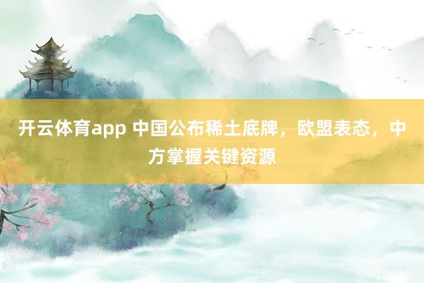 开云体育app 中国公布稀土底牌，欧盟表态，中方掌握关键资源